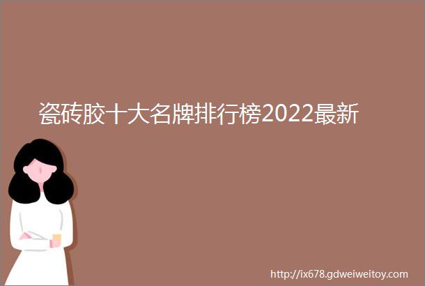 瓷砖胶十大名牌排行榜2022最新