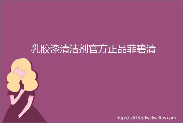 乳胶漆清洁剂官方正品菲碧清