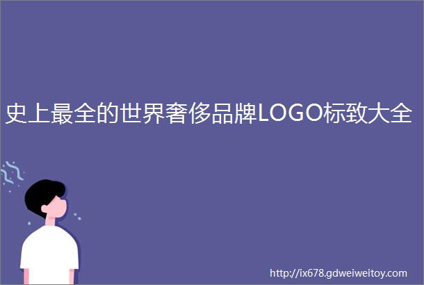 史上最全的世界奢侈品牌LOGO标致大全