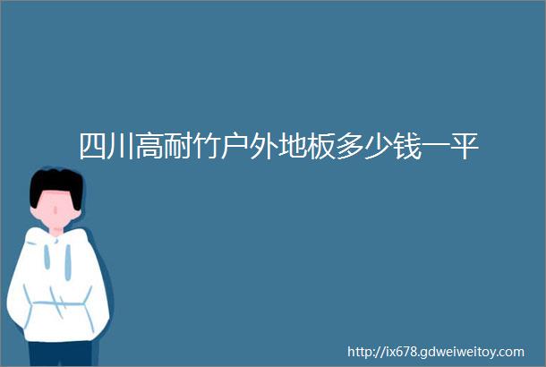 四川高耐竹户外地板多少钱一平